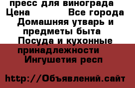 пресс для винограда › Цена ­ 7 000 - Все города Домашняя утварь и предметы быта » Посуда и кухонные принадлежности   . Ингушетия респ.